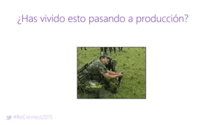 #ReConnect2015
¿Has vivido esto pasando a producción?
 
