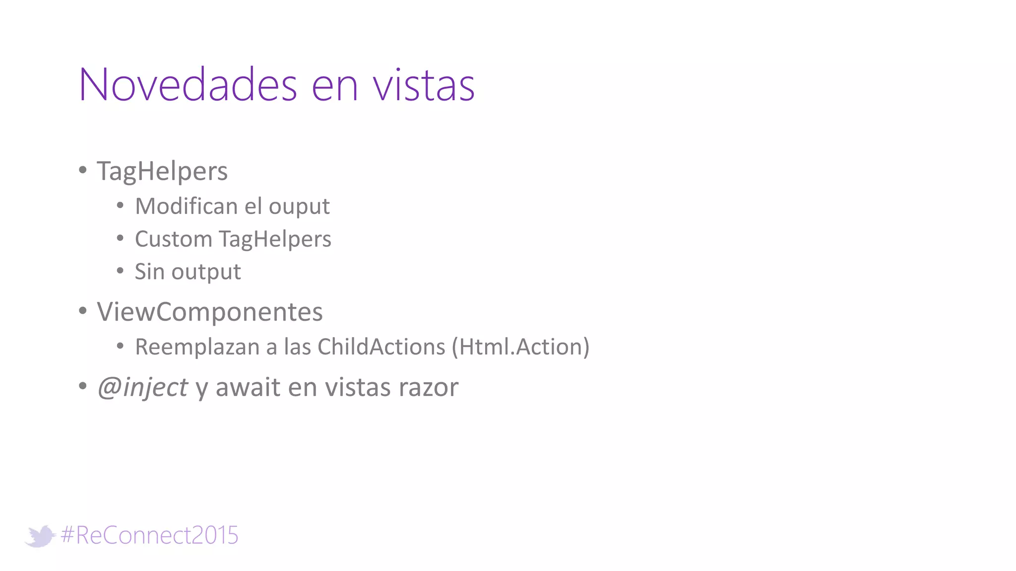 #ReConnect2015
Novedades en vistas
• TagHelpers
• Modifican el ouput
• Custom TagHelpers
• Sin output
• ViewComponentes
• Reemplazan a las ChildActions (Html.Action)
• @inject y await en vistas razor
 