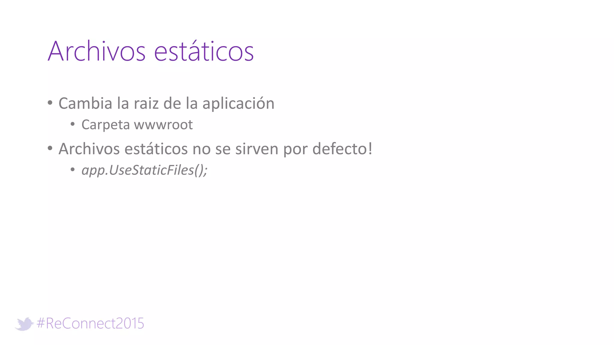 #ReConnect2015
Archivos estáticos
• Cambia la raiz de la aplicación
• Carpeta wwwroot
• Archivos estáticos no se sirven por defecto!
• app.UseStaticFiles();
 