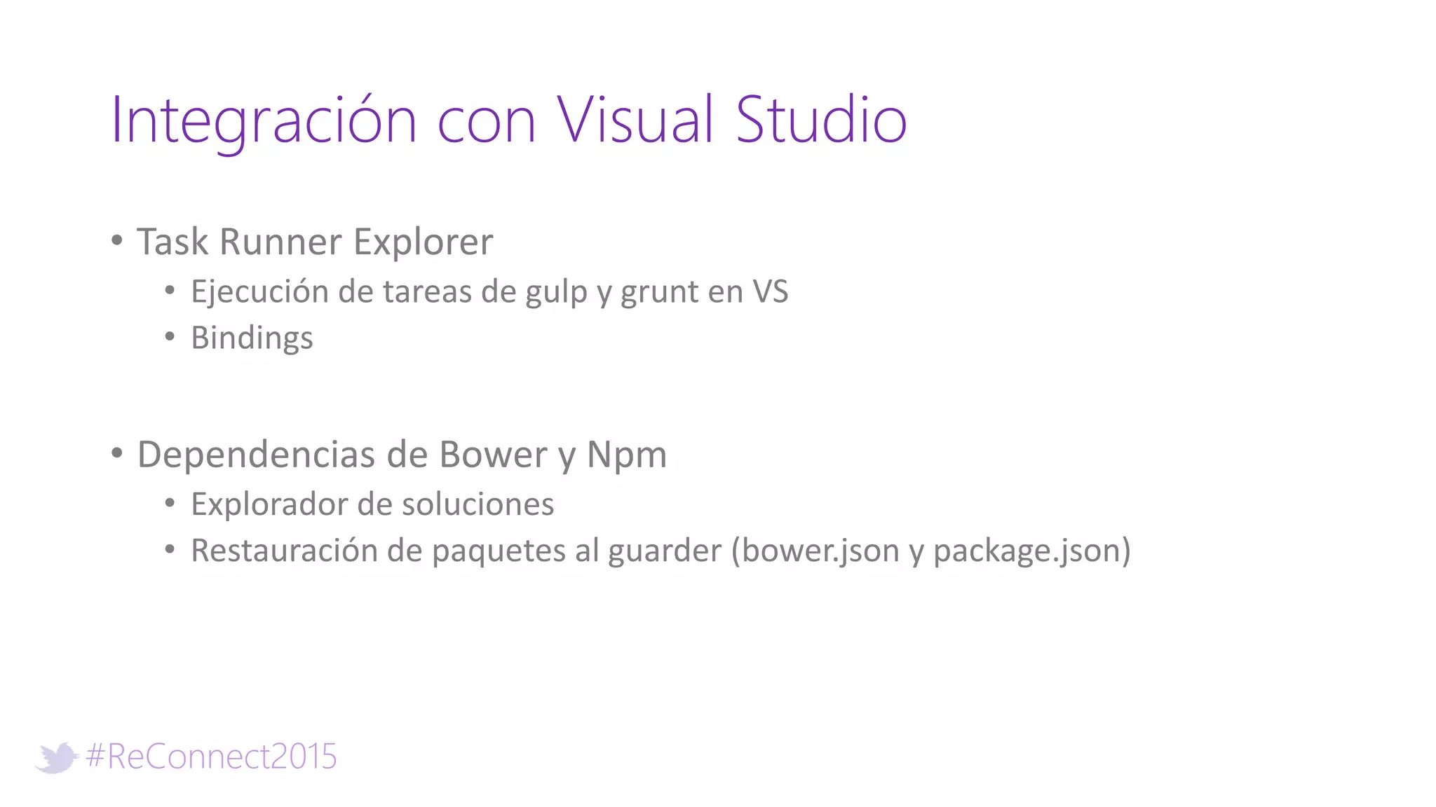 #ReConnect2015
Integración con Visual Studio
• Task Runner Explorer
• Ejecución de tareas de gulp y grunt en VS
• Bindings
• Dependencias de Bower y Npm
• Explorador de soluciones
• Restauración de paquetes al guarder (bower.json y package.json)
 