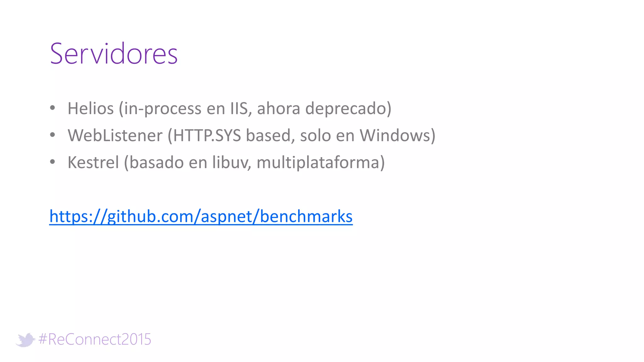 #ReConnect2015
Servidores
• Helios (in-process en IIS, ahora deprecado)
• WebListener (HTTP.SYS based, solo en Windows)
• Kestrel (basado en libuv, multiplataforma)
https://github.com/aspnet/benchmarks
 