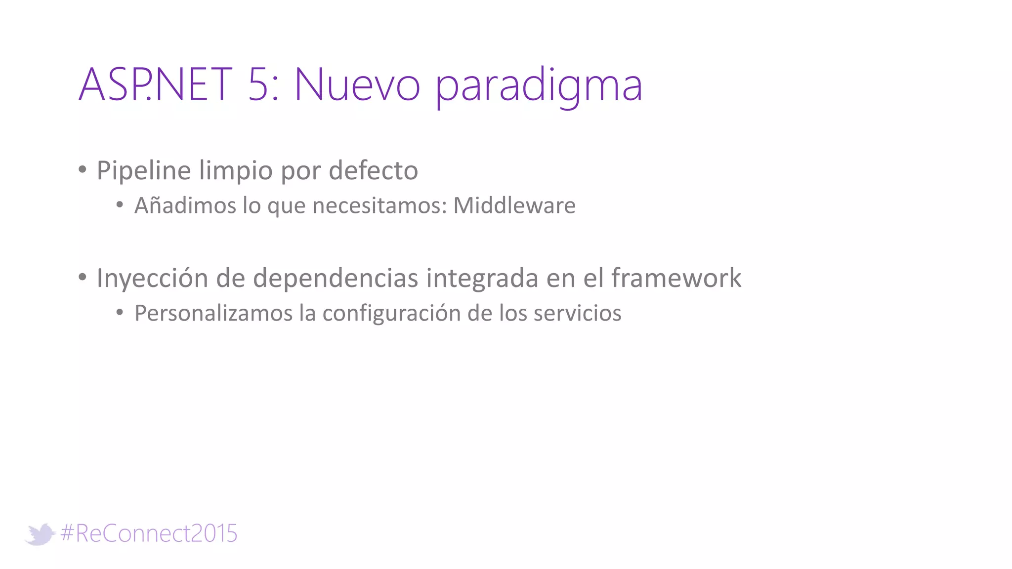 #ReConnect2015
ASP.NET 5: Nuevo paradigma
• Pipeline limpio por defecto
• Añadimos lo que necesitamos: Middleware
• Inyección de dependencias integrada en el framework
• Personalizamos la configuración de los servicios
 