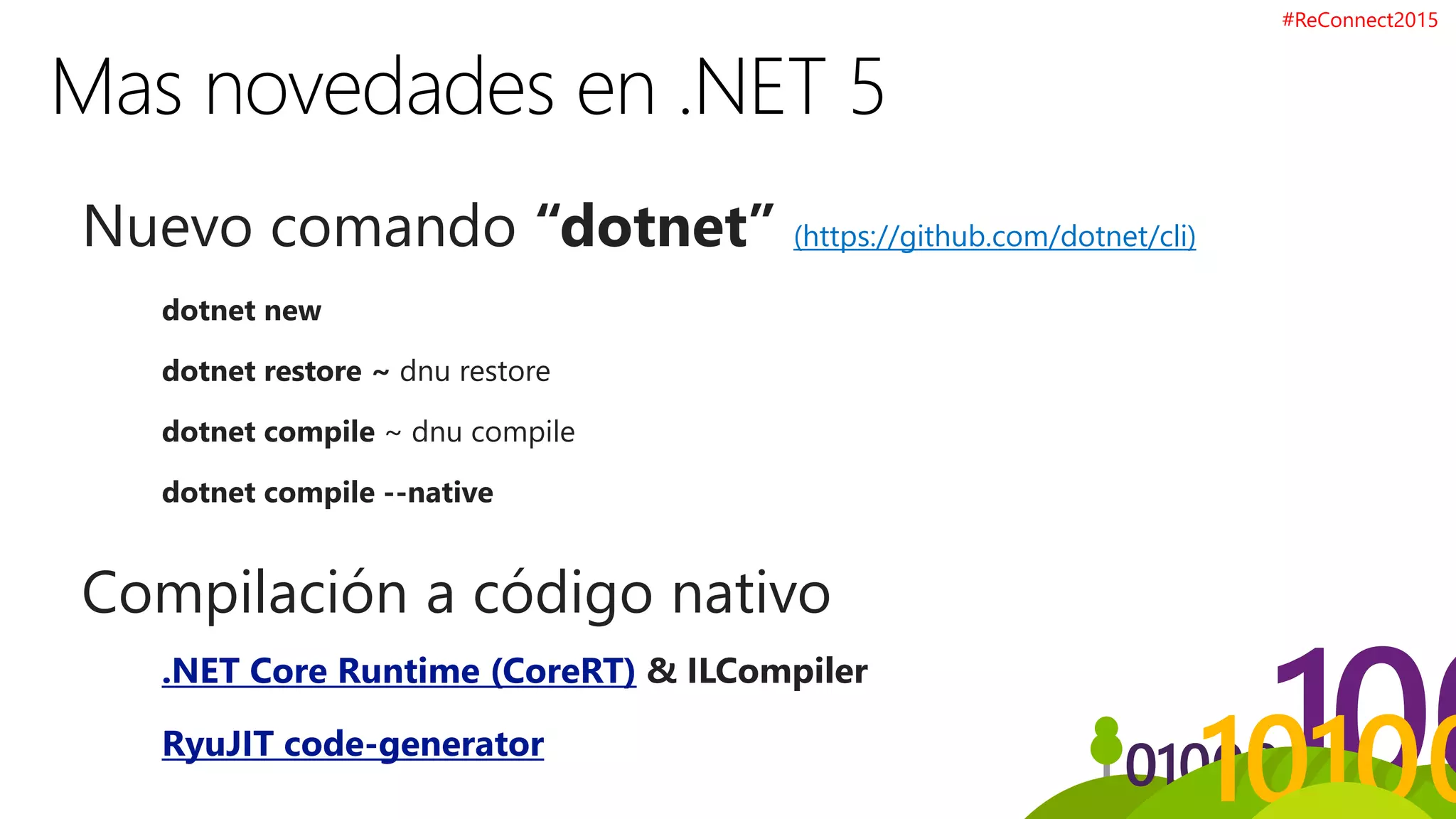 Nuevo comando “dotnet” (https://github.com/dotnet/cli)
dotnet new
dotnet restore ~ dnu restore
dotnet compile ~ dnu compile
dotnet compile --native
Compilación a código nativo
.NET Core Runtime (CoreRT) & ILCompiler
RyuJIT code-generator
#ReConnect2015
 