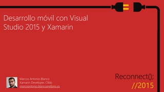 Reconnect();
//2015
Desarrollo móvil con Visual
Studio 2015 y Xamarin
Marcos Antonio Blanco
Xamarin Developer, Clibb
marcoantonio.blancoarellano.es
 