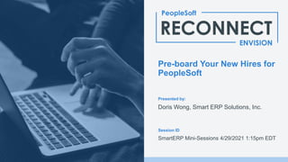 Presented by:
Session ID
Pre-board Your New Hires for
PeopleSoft
Doris Wong, Smart ERP Solutions, Inc.
SmartERP Mini-Sessions 4/29/2021 1:15pm EDT
 