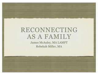 RECONNECTING
 AS A FAMILY
  James McAuley, MA LAMFT
     Rebekah Miller, MA
 