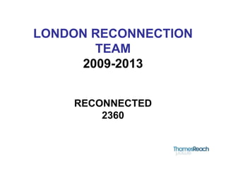 LONDON RECONNECTION
TEAM
2009-2013
RECONNECTED
2360
 