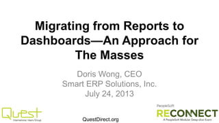 Migrating from Reports to
Dashboards—An Approach for
The Masses
Doris Wong, CEO
Smart ERP Solutions, Inc.
July 24, 2013
QuestDirect.org
 
