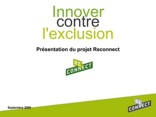 Présentation du projet Reconnect Septembre 2009 contre l'exclusion Innover 