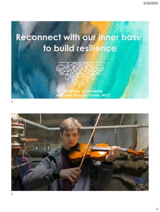 3/16/2022
1
Reconnect with our inner base,
to build resilience
Coaching Up University
With Jean-Francois Cousin, MCC
1
2
 