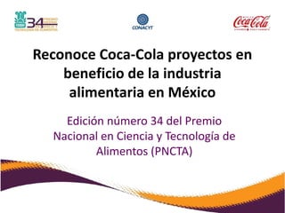 Reconoce Coca-Cola proyectos en beneficio de la industria alimentaria en México Edición número 34 del Premio Nacional en Ciencia y Tecnología de Alimentos (PNCTA) 