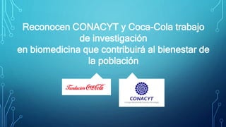 Reconocen CONACYT y Coca-Cola trabajo
de investigación en biomedicina que
contribuirá al bienestar de la población
 