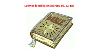 Leemos la Biblia en Marcos 16, 12-18:
 