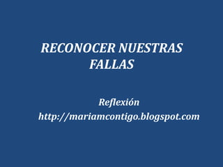 RECONOCER NUESTRAS
FALLAS
Reflexión
http://mariamcontigo.blogspot.com
 