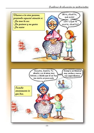 - 9 -
Cuaderno de educación en sentimientos
Observa a la otra persona,
prestando especial atención a:
· Su tono de voz
· Su postura y sus gestos
· Su rostro
Escucha
atentamente lo
que dice.
 