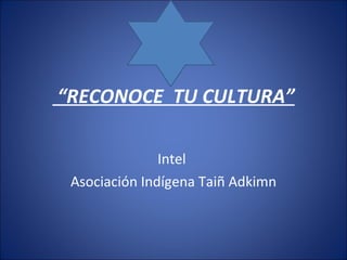 “ RECONOCE  TU CULTURA” Intel  Asociación Indígena Taiñ Adkimn 