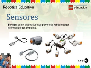 Sensor: es un dispositivo que permite al robot recoger
información del ambiente.