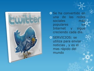  Se ha convertido en
  una de las redes
  sociales        más
  populares         en
  Internet y sigue
  creciendo cada día.
 SERVICIOS: se
  utiliza para enviar
  noticias , y es el
  mas rápido del
  mundo
 