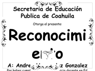 Secretaria de Educación
Publica de Coahuila
Otorga el presente:
Reconocimi
ento
A: Andres Hernandez Gonzalez
 
