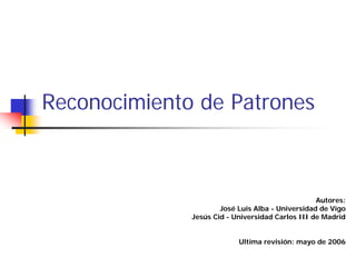 Reconocimiento de Patrones
Autores:
José Luis Alba - Universidad de Vigo
Jesús Cid - Universidad Carlos III de Madrid
Ultima revisión: mayo de 2006
 