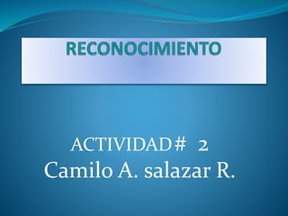 ACTIVIDAD# 2 
Camilo A. salazar R. 
 
