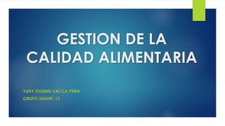 GESTION DE LA
CALIDAD ALIMENTARIA
YUDY ZULEMIS VACCA PEÑA
GRUPO 325689_13
 