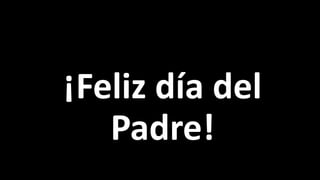 ¡Feliz día del
Padre!
 