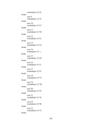 cliii
resultado[w-1]='8';
break;
case 9:
resultado[w-1]='9';
break;
case 10:
resultado[w-1]='C';
break;
case 11:
resultado[w-1]='D';
break;
case 12:
resultado[w-1]='E';
break;
case 13:
resultado[w-1]='G';
break;
case 14:
resultado[w-1]='-';
break;
case 15:
resultado[w-1]='H';
break;
case 16:
resultado[w-1]='J';
break;
case 17:
resultado[w-1]='P';
break;
case 18:
resultado[w-1]='V';
break;
case 19:
resultado[w-1]='W';
break;
case 20:
resultado[w-1]='Z';
break;
case 21:
resultado[w-1]='A';
break;
case 22:
resultado[w-1]='B';
break;
case 23:
resultado[w-1]='T';
break;
 