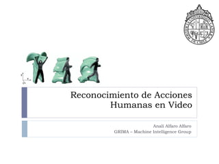 Reconocimiento de Acciones Humanas en Video Analí Alfaro Alfaro GRIMA – Machine Intelligence Group 