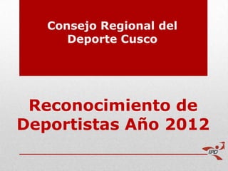 Consejo Regional del
      Deporte Cusco




 Reconocimiento de
Deportistas Año 2012
 