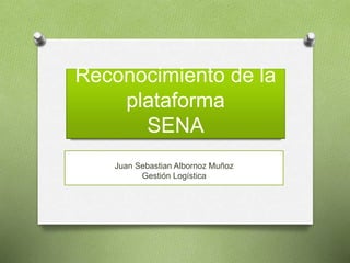 Reconocimiento de la
plataforma
SENA
Juan Sebastian Albornoz Muñoz
Gestión Logística
 
