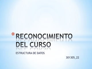 ESTRUCTURA DE DATOS 301305_22 RECONOCIMIENTO DEL CURSO 