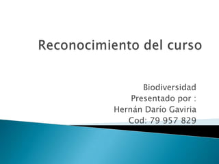 Biodiversidad
    Presentado por :
Hernán Darío Gaviria
   Cod: 79 957 829
 