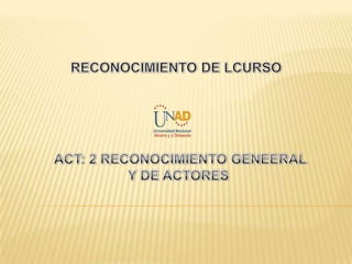 RECONOCIMIENTO DE LCURSO ACT: 2 RECONOCIMIENTO GENEERAL Y DE ACTORES  
