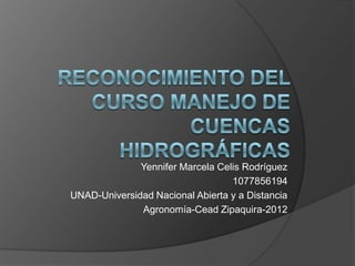 Yennifer Marcela Celis Rodríguez
                                  1077856194
UNAD-Universidad Nacional Abierta y a Distancia
              Agronomía-Cead Zipaquira-2012
 