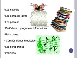 Las novelas Las obras de teatro Los poemas Periódicos o programas informáticos Base datos Composiciones musicales  Las coreografías Películas 