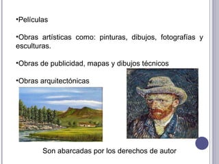 Películas Obras artísticas como: pinturas, dibujos, fotografías y esculturas. Obras de publicidad, mapas y dibujos técnicos  Obras arquitectónicas Son abarcadas por los derechos de autor 