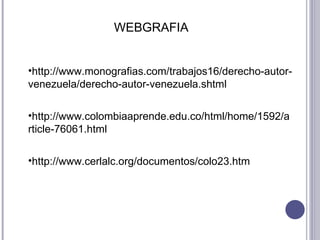 http://www.monografias.com/trabajos16/derecho-autor-venezuela/derecho-autor-venezuela.shtml http://www.colombiaaprende.edu.co/html/home/1592/article-76061.html http://www.cerlalc.org/documentos/colo23.htm WEBGRAFIA 