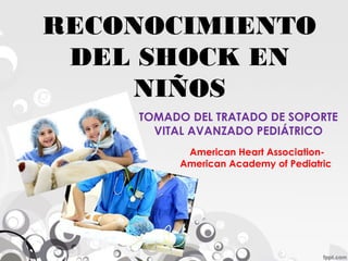 RECONOCIMIENTO
DEL SHOCK EN
NIÑOS
TOMADO DEL TRATADO DE SOPORTE
VITAL AVANZADO PEDIÁTRICO
American Heart Association-
American Academy of Pediatric
 