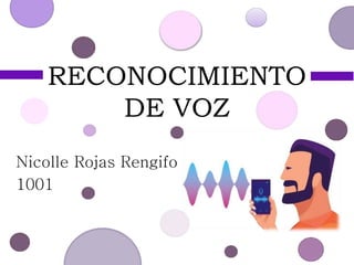 RECONOCIMIENTO
DE VOZ
Nicolle Rojas Rengifo
1001
 