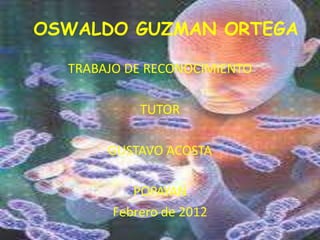 OSWALDO GUZMAN ORTEGA

  TRABAJO DE RECONOCIMIENTO

            TUTOR

       GUSTAVO ACOSTA

           POPAYAN
        Febrero de 2012
 