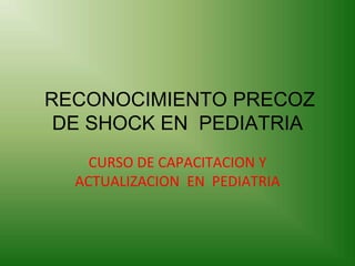RECONOCIMIENTO PRECOZ
DE SHOCK EN PEDIATRIA
CURSO DE CAPACITACION Y
ACTUALIZACION EN PEDIATRIA
 