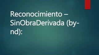 Reconocimiento –
SinObraDerivada (by-
nd):
 