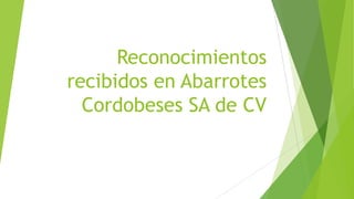 Reconocimientos
recibidos en Abarrotes
Cordobeses SA de CV
 