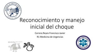 Reconocimiento y manejo
inicial del choque
Carrera Reyes Francisco Javier
R1 Medicina de Urgencias
 