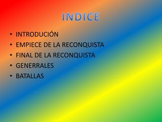 • INTRODUCIÓN
• EMPIECE DE LA RECONQUISTA
• FINAL DE LA RECONQUISTA
• GENERRALES
• BATALLAS