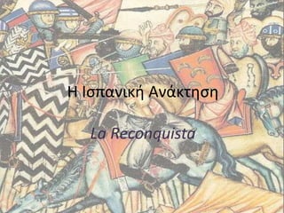 Η Ισπανική Ανάκτηση
La Reconquista
 