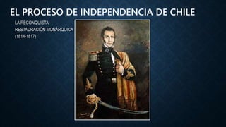 LA RECONQUISTA
RESTAURACIÓN MONÁRQUICA
(1814-1817)
EL PROCESO DE INDEPENDENCIA DE CHILE
 