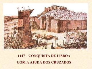 1147 – CONQUISTA DE LISBOA  COM A AJUDA DOS CRUZADOS  