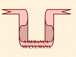 A HERANÇA  MUÇULMANA 